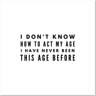 I Don't Know How To Act My Age I Have Never Been This Age Before - Funny Sayings Posters and Art